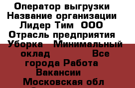 Оператор выгрузки › Название организации ­ Лидер Тим, ООО › Отрасль предприятия ­ Уборка › Минимальный оклад ­ 28 050 - Все города Работа » Вакансии   . Московская обл.,Звенигород г.